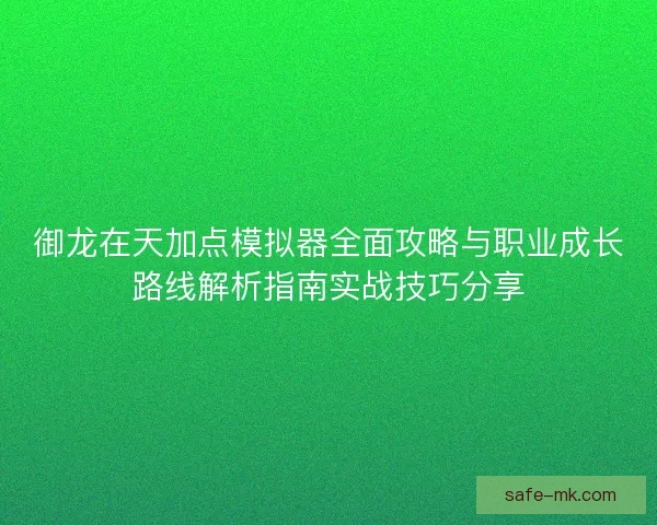 御龙在天加点模拟器全面攻略与职业成长路线解析指南实战技巧分享