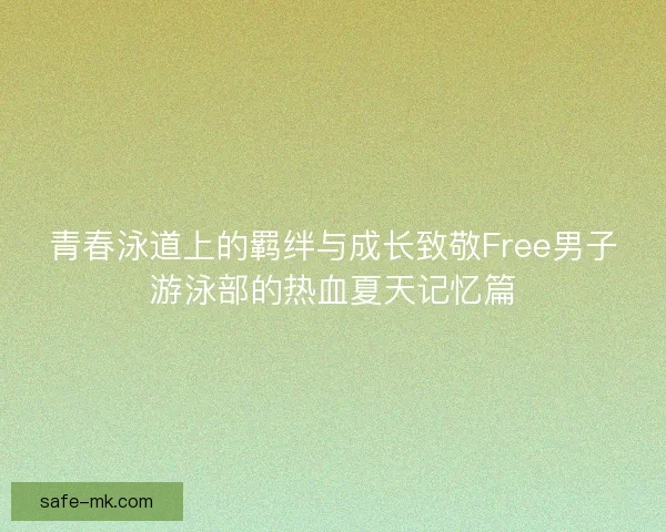 青春泳道上的羁绊与成长致敬Free男子游泳部的热血夏天记忆篇